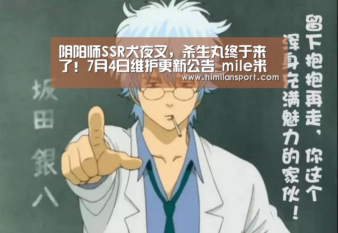 阴阳师SSR犬夜叉，杀生丸终于来了！7月4日维护更新公告_mile米乐